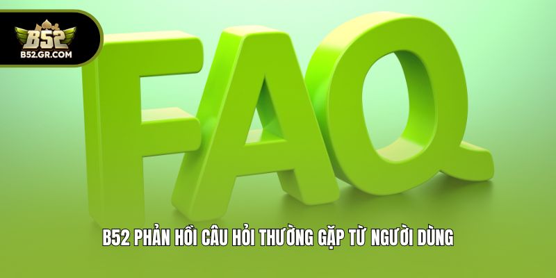 B52Club 🎖️ Link Vào Trang Chủ Cổng Game B52club Uy Tín T08/2026 15 B52 phản hồi câu hỏi thường gặp từ người dùng