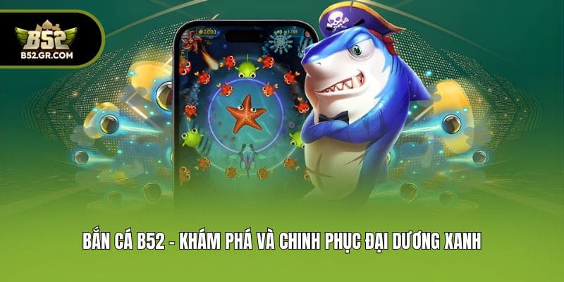 B52Club 🎖️ Link Vào Trang Chủ Cổng Game B52club Uy Tín T08/2026 14 Bắn cá B52 - Khám phá và chinh phục đại dương xanh