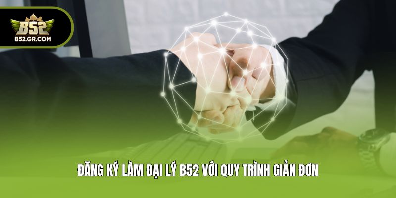 Đại Lý B52 - Cơ Hội Hợp Tác Kiếm Tiền Hoa Hồng Hấp Dẫn 3 Đăng ký làm đại lý B52 với quy trình giản đơn