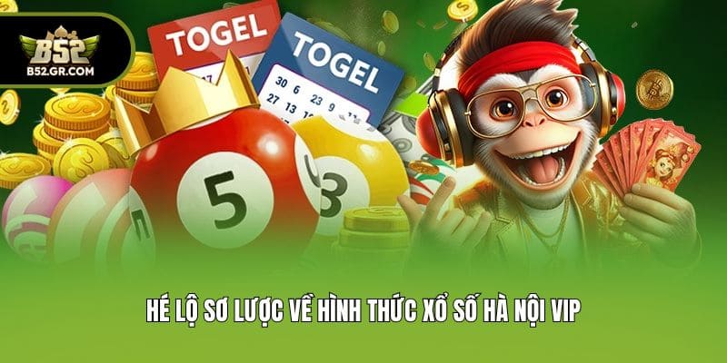 Xổ Số Hà Nội Vip - Săn Thưởng Bạc Tỷ Ngay Tại Cổng Game B52 1 Hé lộ sơ lược về hình thức xổ số Hà Nội Vip