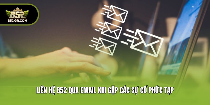 Liên Hệ B52 - Tổng Đài CSKH Chuyên Nghiệp, Hỗ Trợ 24/7 3 Liên Hệ B52 qua email khi gặp các sự cố phức tạp