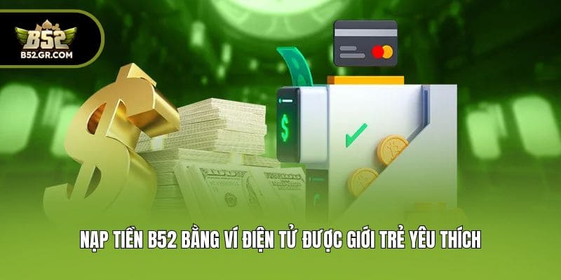 Nạp Tiền B52 - Top 3 Phương Thức Giao Dịch Nhanh Gọn Nhất 2 Nạp tiền B52 bằng ví điện tử được giới trẻ yêu thích