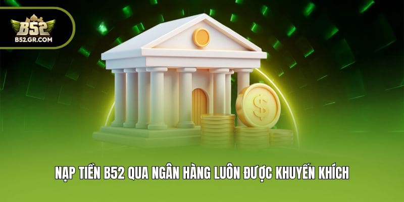 Nạp Tiền B52 - Top 3 Phương Thức Giao Dịch Nhanh Gọn Nhất 1 Nạp tiền B52 qua ngân hàng luôn được khuyến khích