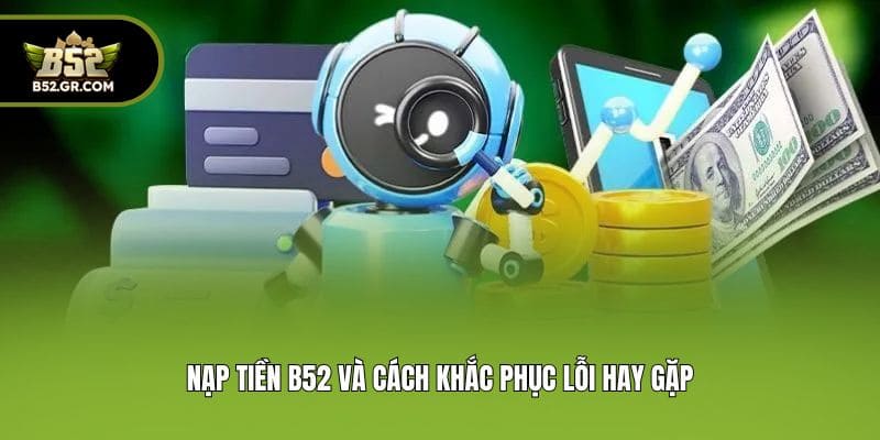 Nạp Tiền B52 - Top 3 Phương Thức Giao Dịch Nhanh Gọn Nhất 3 Nạp tiền B52 và cách khắc phục lỗi hay gặp