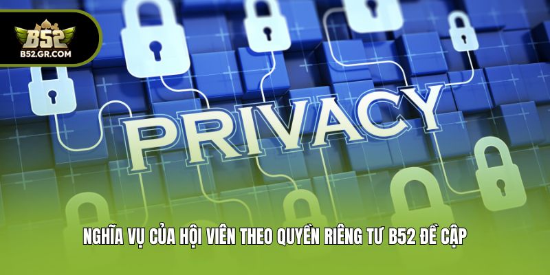 Quyền Riêng Tư B52 - Cập Nhật Điều Khoản Cho Thành Viên Mới 3 Nghĩa vụ của hội viên theo quyền riêng tư B52 đề cập