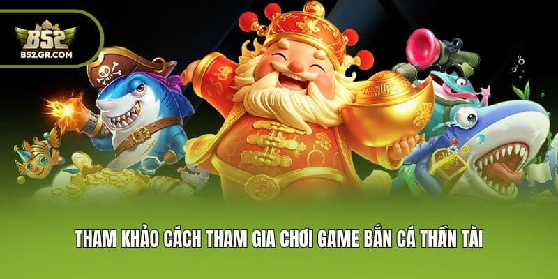 Bắn Cá Thần Tài - Siêu Phẩm Săn Boss Đáng Thử Nhất Hiện Nay 2 Tham khảo cách tham gia chơi game bắn cá thần tài