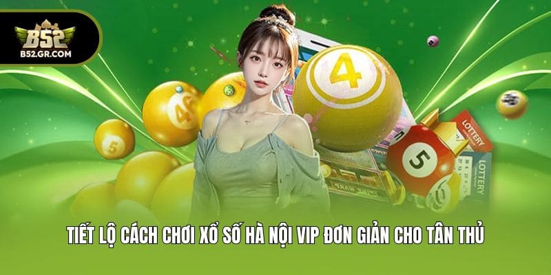 Xổ Số Hà Nội Vip - Săn Thưởng Bạc Tỷ Ngay Tại Cổng Game B52 2 Tiết lộ cách chơi xổ số Hà Nội Vip đơn giản cho tân thủ