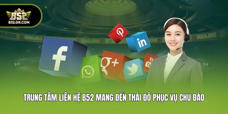 Liên Hệ B52 - Tổng Đài CSKH Chuyên Nghiệp, Hỗ Trợ 24/7 2 Trung tâm liên Hệ B52 mang đến thái độ phục vụ chu đáo